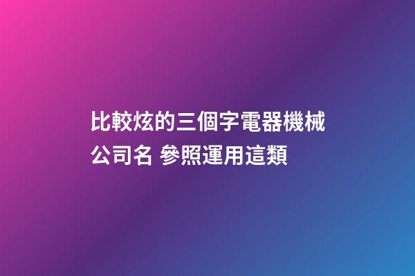 比較炫的三個字電器機械公司名 參照運用這類-第1張-公司起名-玄機派